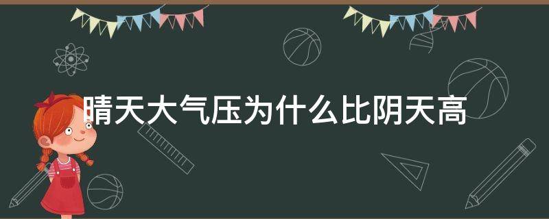 晴天大气压为什么比阴天高（为啥晴天气压比阴天高）