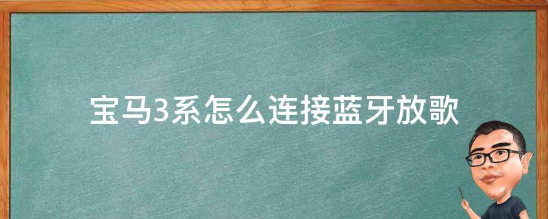 宝马3系怎么连接蓝牙放歌（宝马3系怎么连接蓝牙放歌没有声音）