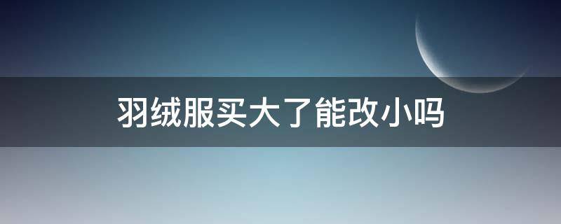 羽绒服买大了能改小吗 羽绒服大了可以改小一点吗