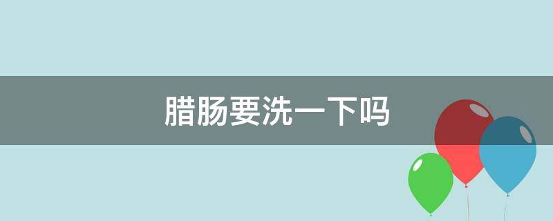 腊肠要洗一下吗 腊肠要不要洗一下