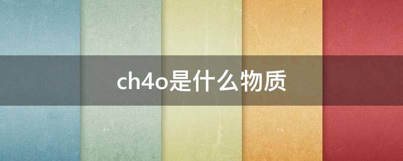 ch4o是什么物质（ch4o是什么物质是氧化物吗）