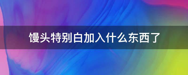 馒头特别白加入什么东西了 馒头放什么更白