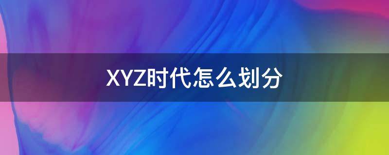 XYZ时代怎么划分 xyz时代人特点