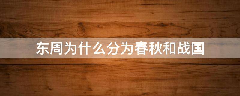 东周为什么分为春秋和战国 春秋和战国是一个时期吗西周和东周