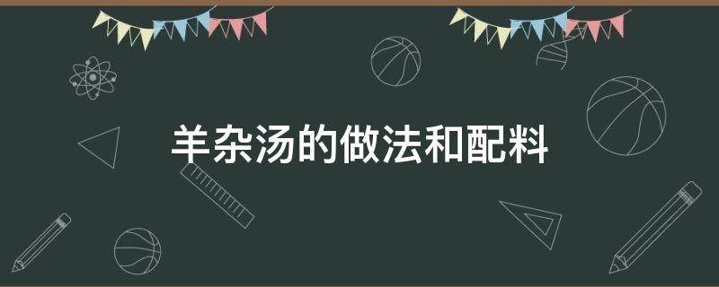 羊杂汤的做法和配料 重庆羊杂汤的做法和配料