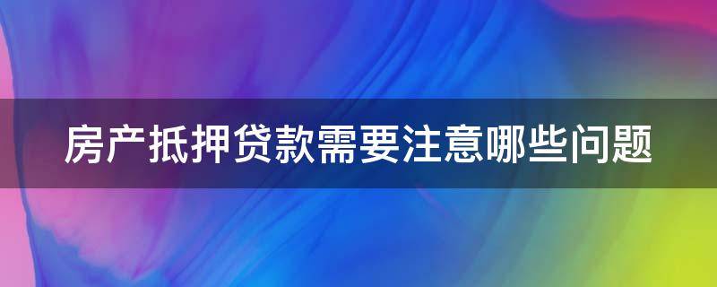 房产抵押贷款需要注意哪些问题 房产抵押贷款需要注意哪些问题和问题