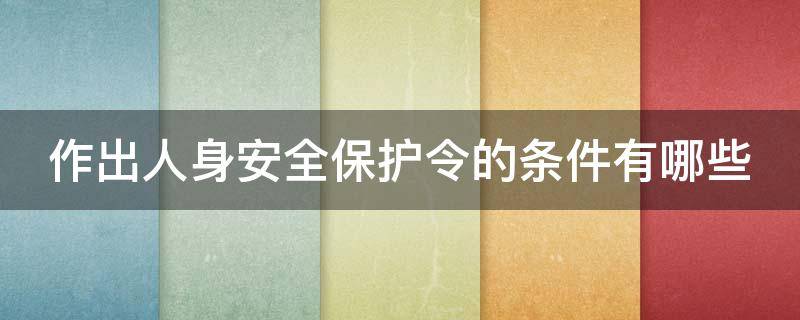 作出人身安全保护令的条件有哪些 人身安全保护令可以包括哪些措施