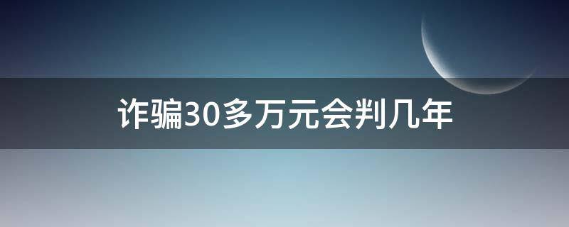 诈骗30多万元会判几年 诈骗30多万能判多少年