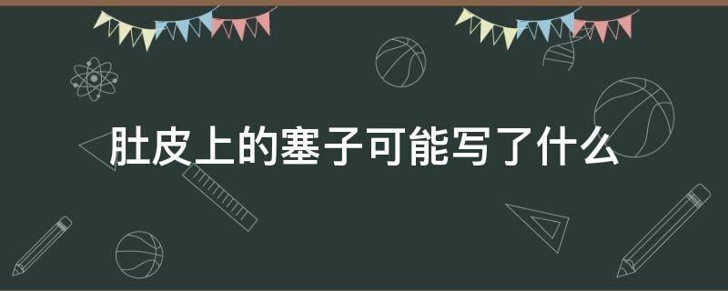 肚皮上的塞子可能写了什么 肚皮上的塞子写的是什么内容