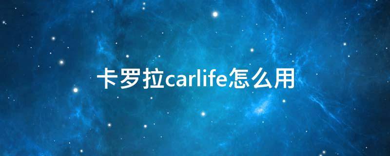 卡罗拉carlife怎么用 卡罗拉carlife怎么用蓝牙音乐