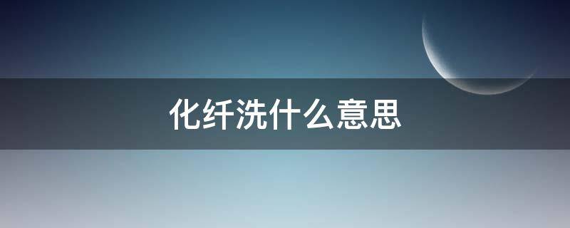 化纤洗什么意思（洗衣服化纤是什么意思）