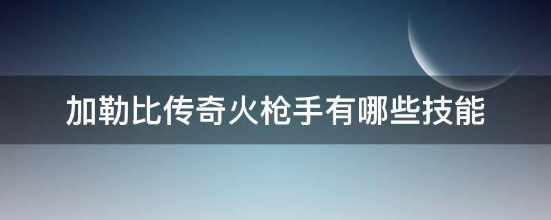 加勒比传奇火枪手有哪些技能（加勒比传奇火枪手有哪些技能）