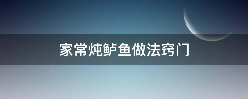 家常炖鲈鱼做法窍门（炖鲈鱼的家常做法窍门）