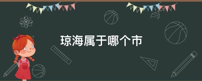 琼海属于哪个市（海南琼海属于哪个市）