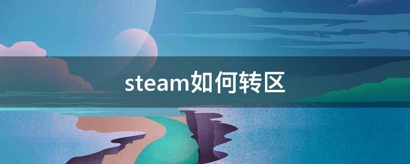 steam如何转区（steam如何转区到俄区）