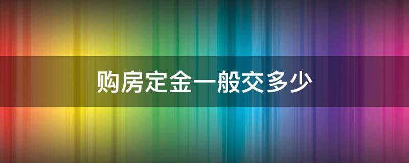 购房定金一般交多少（购房定金一般交多少钱）