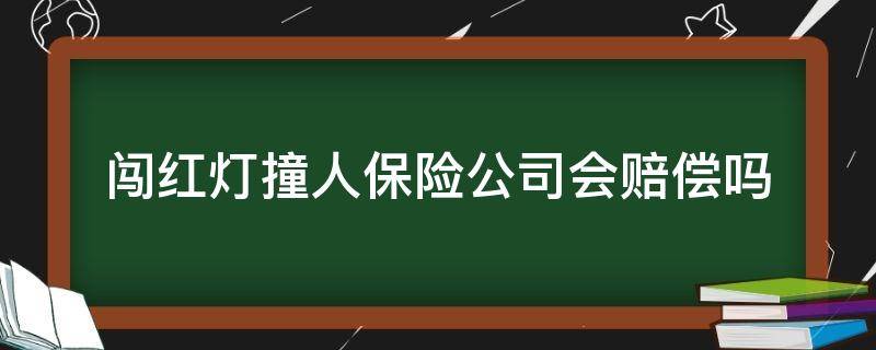 闯红灯撞人保险公司会赔偿吗（闯红灯撞人了保险公司赔付吗）