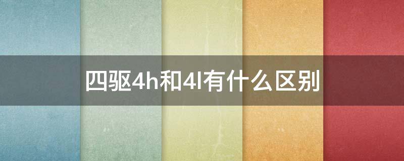 四驱4h和4l有什么区别 四驱车的4h和4l的区别