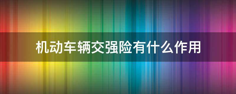 机动车辆交强险有什么作用 汽车交强险起什么作用