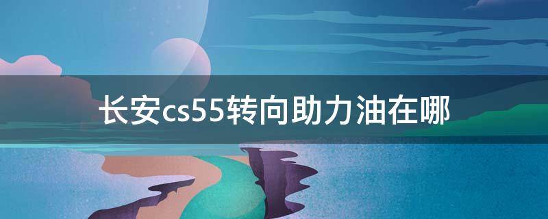 长安cs55转向助力油在哪（长安cs35转向助力油在哪）