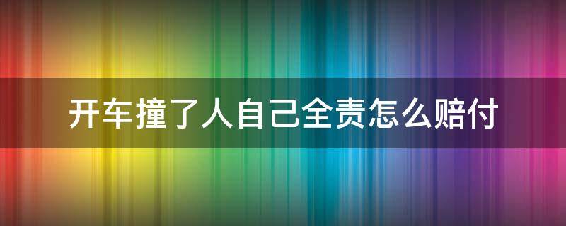 开车撞了人自己全责怎么赔付 开车撞了人,对方全责,该怎么处理