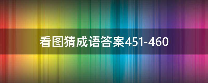 看图猜成语答案451-460（看图猜成语答案大全）