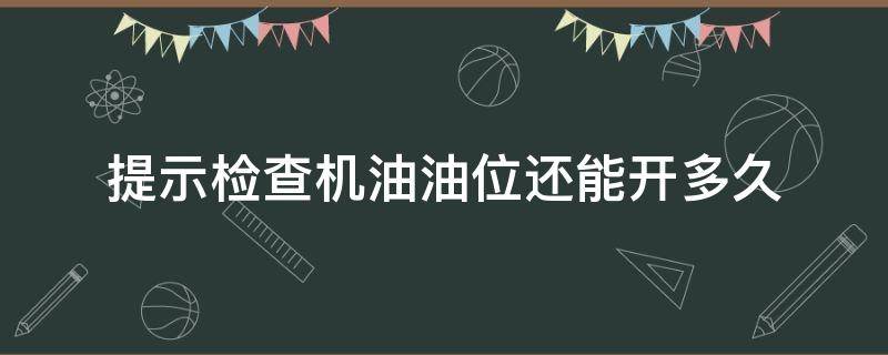 提示检查机油油位还能开多久 提示检查机油油位还能开多久大众途昂