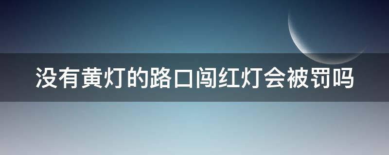 没有黄灯的路口闯红灯会被罚吗 没有黄灯的路口闯红灯会被罚吗