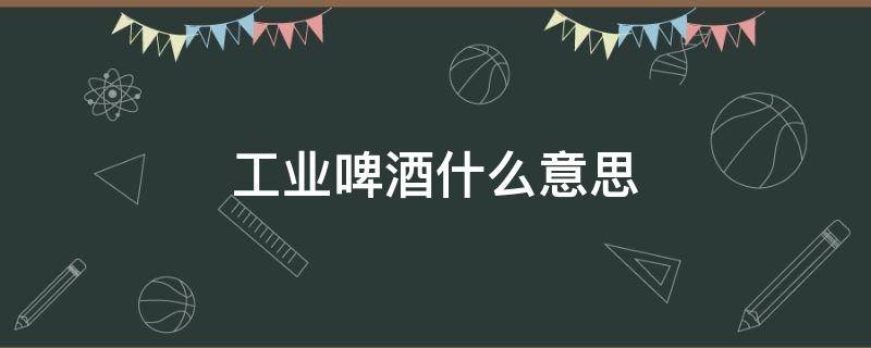 工业啤酒什么意思 乌苏工业啤酒什么意思