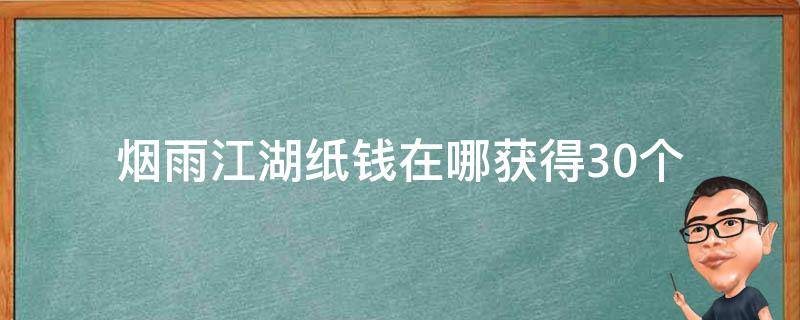 烟雨江湖纸钱在哪获得30个（烟雨江湖纸钱怎么获得）