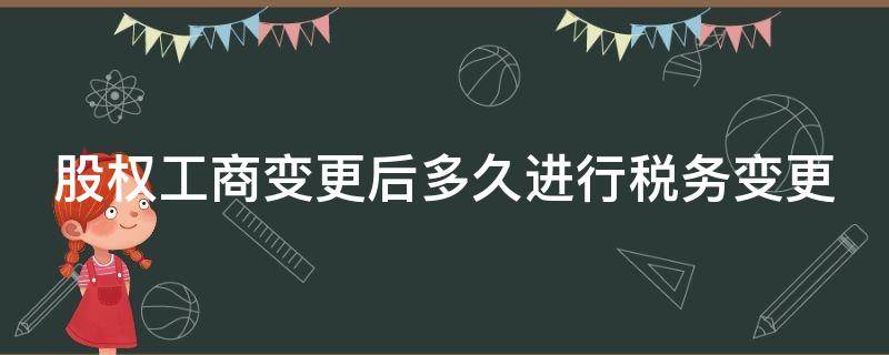 股权工商变更后多久进行税务变更 股权工商变更后多久进行税务变更登记