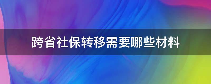 跨省社保转移需要哪些材料 社保跨省转入需要什么资料