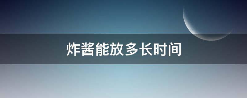 炸酱能放多长时间 自制的炸酱一般放多久