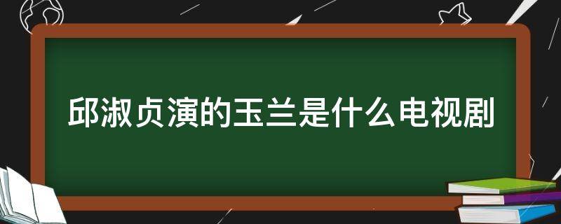 邱淑贞演的玉兰是什么电视剧 邱淑贞主演的电视剧