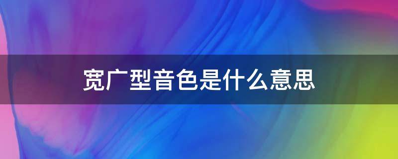 宽广型音色是什么意思（音色比较宽是什么意思）