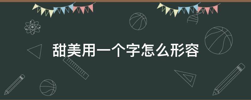 甜美用一个字怎么形容（甜美用来形容什么）