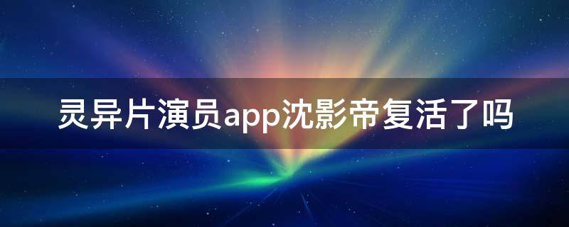 灵异片演员app沈影帝复活了吗 灵异片演员app沈逸身份