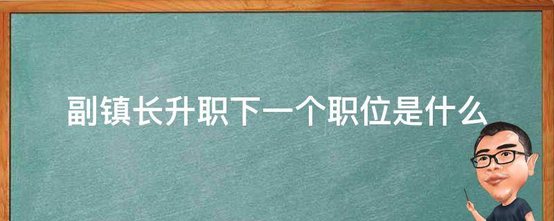 副镇长升职下一个职位是什么（镇副书记升职）