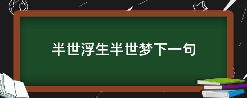 半世浮生半世梦下一句（半世浮生梦什么意思）