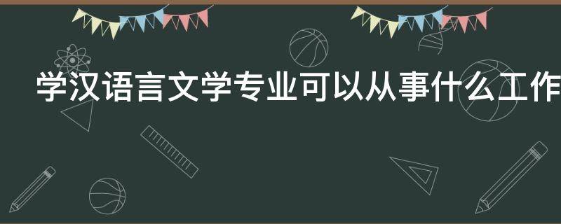 学汉语言文学专业可以从事什么工作 汉语言文学专业能从事什么工作