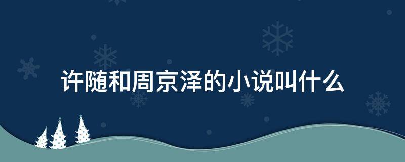 许随和周京泽的小说叫什么（许随和周京泽穿越小说）