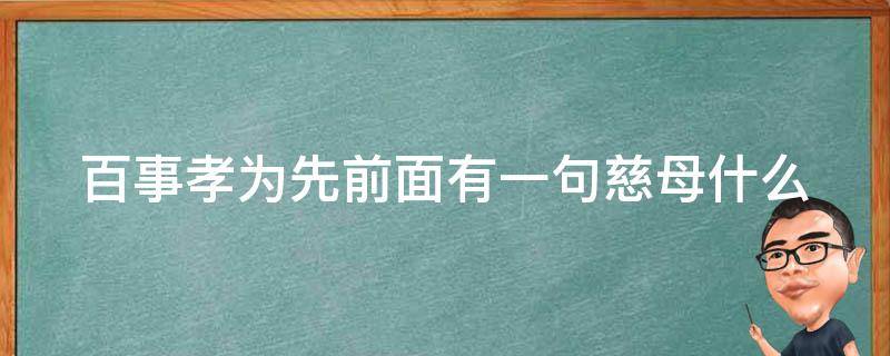 百事孝为先前面有一句慈母什么 慈母百善孝为先下一句