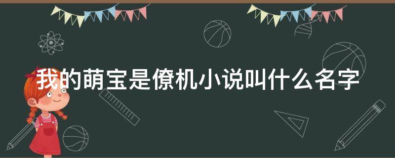 我的萌宝是僚机小说叫什么名字（我的萌宝是僚机小说叫什么名字女主）