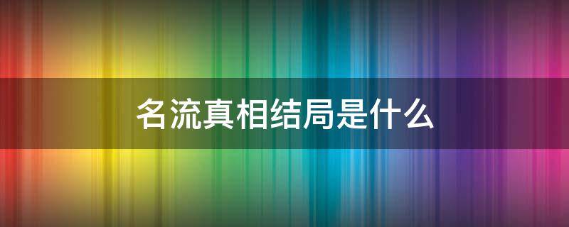 名流真相结局是什么 名流真相剧情