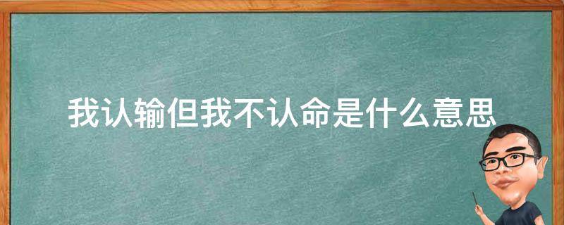 我认输但我不认命是什么意思（认命不认输下一句是什么）