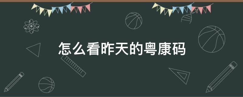 怎么看昨天的粤康码 怎么查看昨天的粤康码