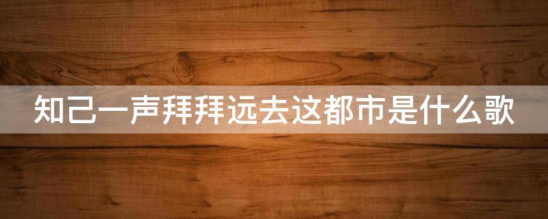 知己一声拜拜远去这都市是什么歌 知己一声拜拜远离这都市是什么歌