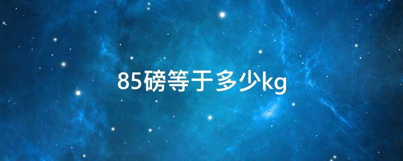 85磅等于多少kg 85磅等于多少克