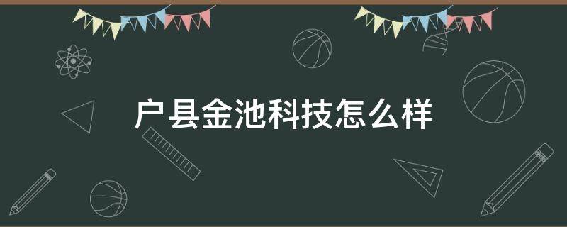 户县金池科技怎么样（户县金池科技有限公司）