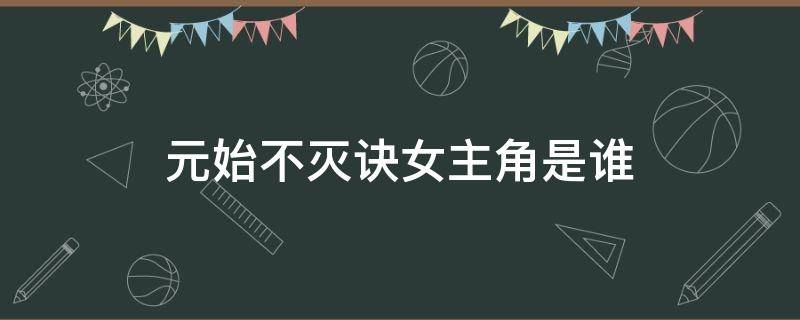 元始不灭诀女主角是谁 小说元始不灭诀人物介绍